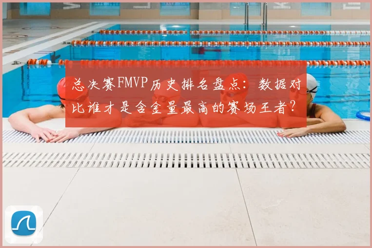 总决赛FMVP历史排名盘点：数据对比谁才是含金量最高的赛场王者？