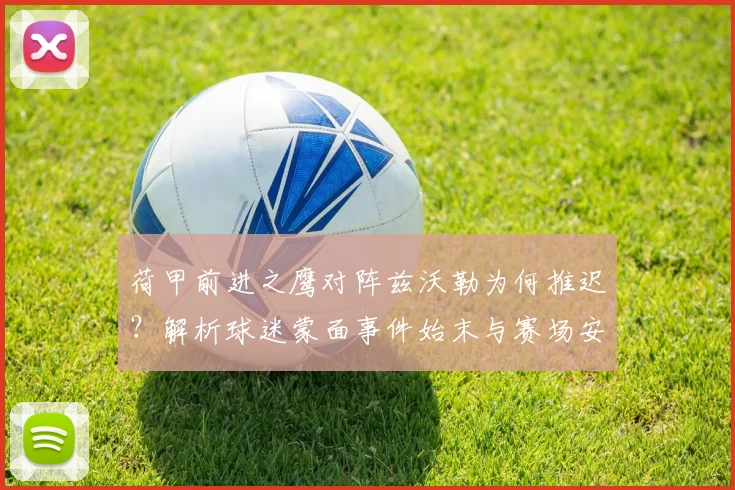 荷甲前进之鹰对阵兹沃勒为何推迟？解析球迷蒙面事件始末与赛场安全影响