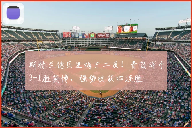 斯特兰德贝里梅开二度！青岛海牛3-1胜英博，强势收获四连胜