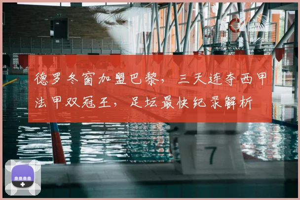 德罗冬窗加盟巴黎，三天连夺西甲法甲双冠王，足坛最快纪录解析