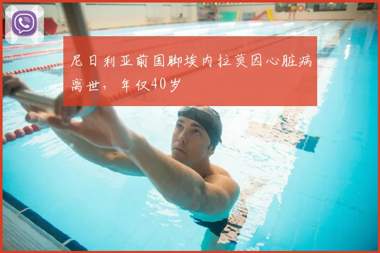 尼日利亚前国脚埃内拉莫因心脏病离世，年仅40岁
