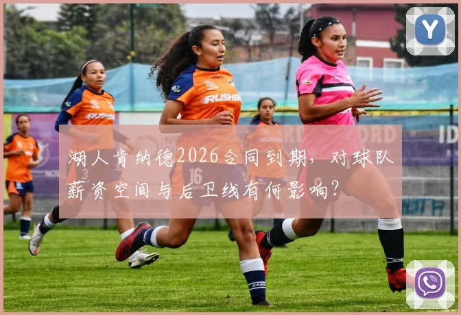 湖人肯纳德2026合同到期，对球队薪资空间与后卫线有何影响？