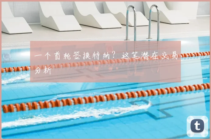 一个首轮签换特纳？这笔潜在交易分析